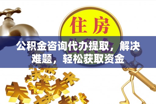 市南公积金咨询代办提取，解决难题，轻松获取资金