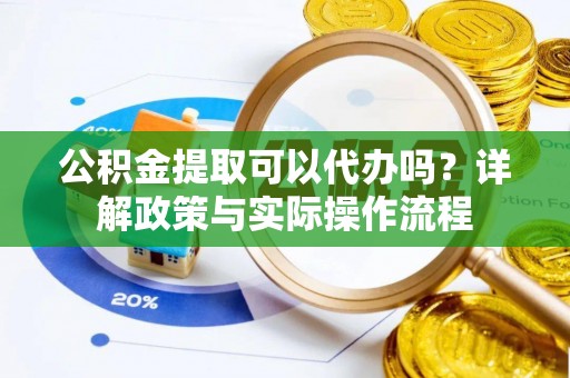 市南公积金提取可以代办吗？详解政策与实际操作流程
