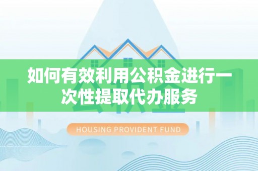 市南如何有效利用公积金进行一次性提取代办服务