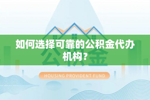 市南如何选择可靠的公积金代办机构？