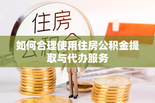 市南如何合理使用住房公积金提取与代办服务