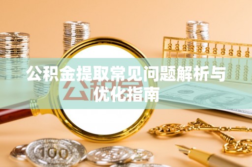 市南公积金提取常见问题解析与优化指南