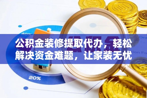 市南公积金装修提取代办，轻松解决资金难题，让家装无忧