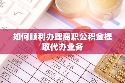 市南如何顺利办理离职公积金提取代办业务