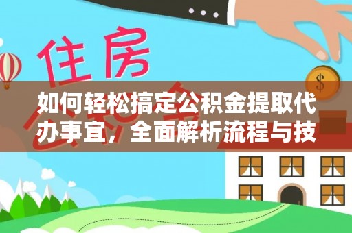市南如何轻松搞定公积金提取代办事宜，全面解析流程与技巧