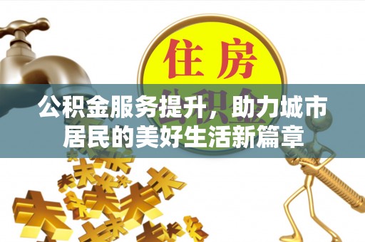 市南公积金服务提升，助力城市居民的美好生活新篇章