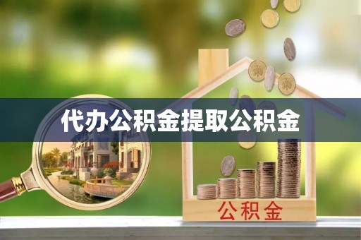 市南代办公积金提取公积金