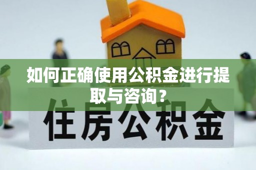 市南如何正确使用公积金进行提取与咨询？
