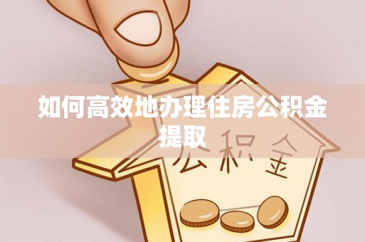市南如何高效地办理住房公积金提取