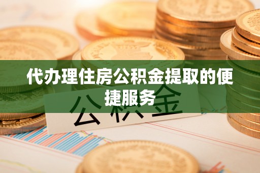 市南代办理住房公积金提取的便捷服务