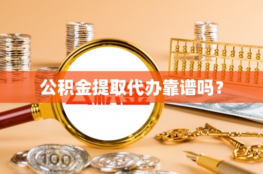 市南公积金提取代办靠谱吗？