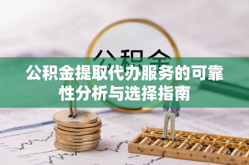 市南公积金提取代办服务的可靠性分析与选择指南