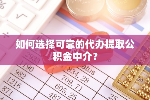 市南如何选择可靠的代办提取公积金中介？