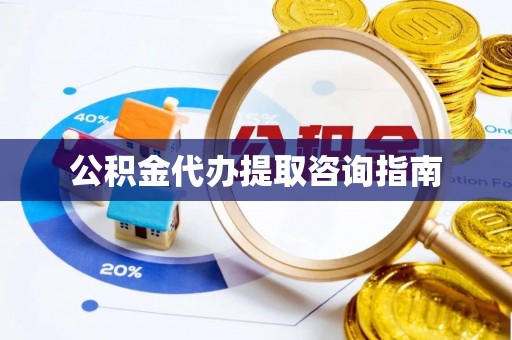 市南公积金代办提取咨询指南