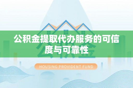 市南公积金提取代办服务的可信度与可靠性
